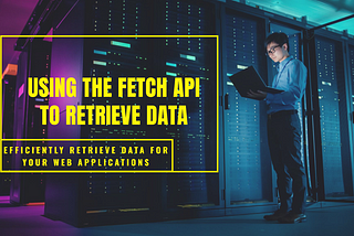 Using the Fetch API to Retrieve Data