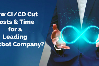 How CI/CD Cut Costs & Time for a Leading Chatbot Company?