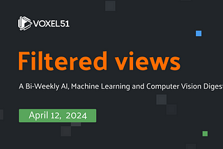 Voxel51 Filtered Views Newsletter — April 12, 2024