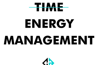 THINK ENERGY MANAGEMENT NOT TIME MANAGEMENT