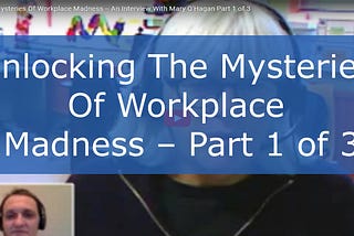 Unlocking The Mysteries Of Workplace Madness — Part 1 of 3
