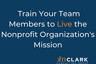 Train Your Team Members to Live the Nonprofit Organization’s Mission