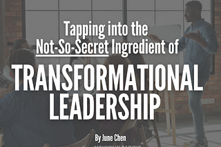 Tapping into the Not-So-Secret Ingredient of Transformational Leadership