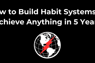 How to Build Habit Systems to Achieve Anything in 5 Years
