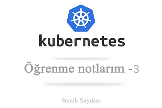 Kubernetes öğrenme notlarım — 3