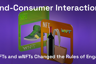 Brand-Consumer Interaction 3.0: How NFTs and wNFTs Changed the Rules of Engagement