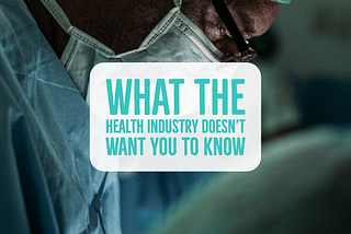 What the Health Industry Doesn’t Want You to Know