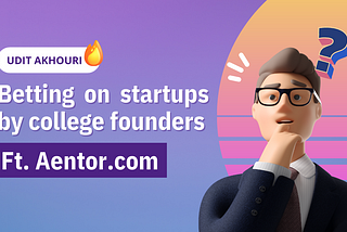 Betting on Startups by College Founders. | Ft. Aentor.com