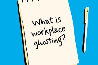 A image designed by the author (Shark in the Suit) of a notepad and pen. The notepad has a message; “What is Workplace Ghosting?”.