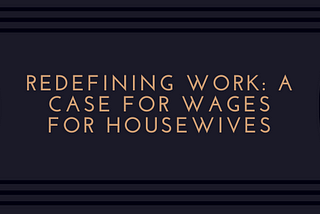 Redefining Work: A Case for Wages for Housewives
