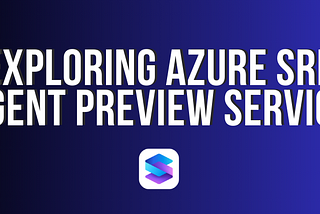 Exploring Azure SRE Agent Preview Service