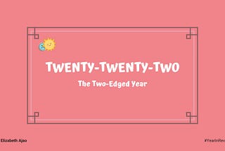 Twenty-Twenty-Two; the two-edged year.