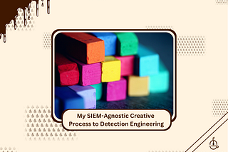My SIEM-Agnostic Creative Process to Detection Engineering