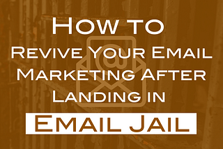How To Revive Your Email Marketing After Landing in “Email Jail”