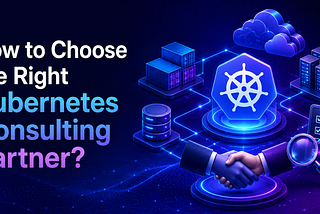 How to Choose the Right Kubernetes Consulting Partner?