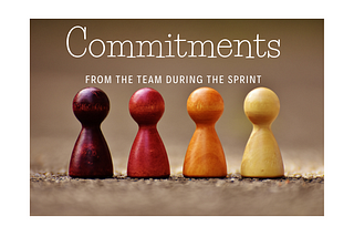 Commitments from the team during the Sprint