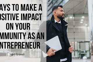 Ways to Make a Positive Impact on Your Community as an Entrepreneur | Bill Gravell