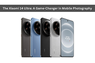 The Xiaomi 14 Ultra: A Game-Changer in Mobile Photography