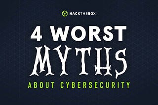 4 Worst Myths about Cybersecurity