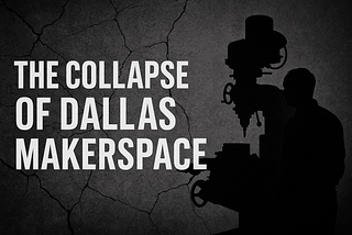 DALLAS MAKERSPACE: A CASE STUDY IN CULTURAL COLLAPSE