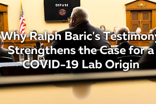 Why Ralph Baric’s Testimony Strengthens the Case for a COVID-19 Lab Origin