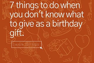 7 things to do when you don’t know what to give as a birthday gift.