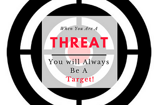 The Reason They Are Targeting You is Because You Are A Threat!