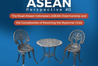 The Road Ahead: Indonesia’s ASEAN Chairmanship and the Complexities of Resolving the Myanmar Crisis