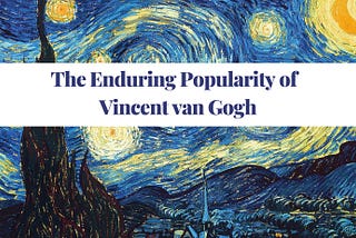 The Enduring Popularity of Vincent van Gogh: A Closer Look