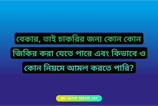 বেকার, তাই চাকরির জন্য কোন কোন জিকির করা যেতে পারে এবং কিভাবে ও কোন নিয়মে আমল করতে পারি?