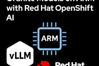 Serving vLLM and Granite Models on ARM with Red Hat OpenShift AI
