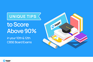 Unique Tips to Score Above 90% in your 10th & 12th CBSE Board Exams