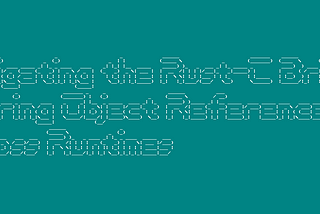 Navigating the Rust-C Bridge: Sharing Object References Across Runtimes