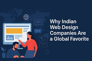 Why Indian Web Design Companies Are a Global Favorite