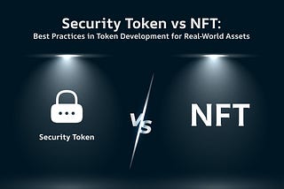Security Token vs NFT: Best Practices in Token Development for Real‑World Assets