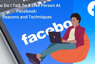 How Do I Talk To A Live Person At Facebook: Reasons and Techniques