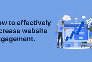 How to effectively increase website engagement.