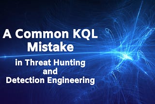 A  Common KQL Mistake in Threat Hunting and Detection Engineering
