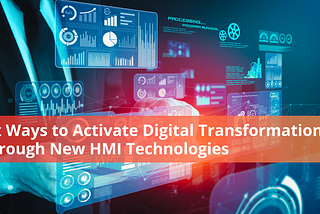 Six Ways to Activate Digital Transformation Through New HMI Technologies