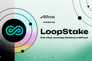 Bifrost launches LoopStake - Supercharge your staking rewards through Leverage Staking