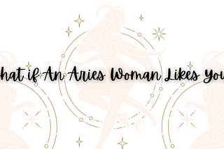 Zodiac Sign Match: How to Find Out if an Aries Woman Likes You?