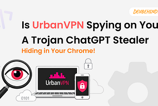 UrbanVPN spying, ChatGPT stealer malware, free VPN risks
