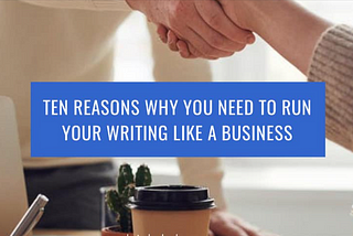 Ten reasons why you need to run your writing like a business