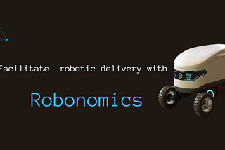 ROBONOMICS TO ENHANCE ROBOTIC DELIVERY SYSTEM