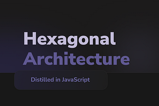 Hexagonal Architecture Distilled in JavaScript — Ultimate Guide