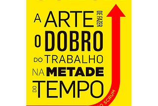 SCRUM: a arte de fazer o dobro do trabalho na metade do tempo