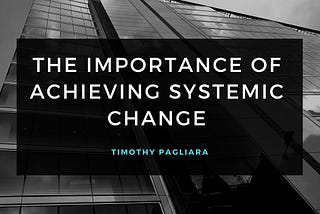 The Importance of Achieving Systemic Change