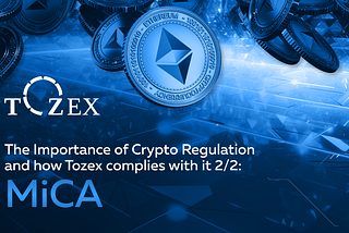The Importance of Crypto Regulation and How Tozex Complies with It 2/2: MiCA