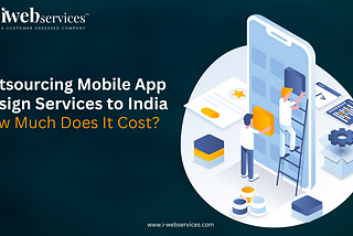 Outsourcing Mobile App Design Services to India: How Much Does It Cost?