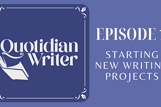 Quotidian Writer Episode 1: Starting New Writing Projects